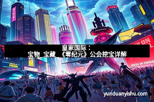 皇家国际：宝物_宝藏_《零纪元》公会挖宝详解